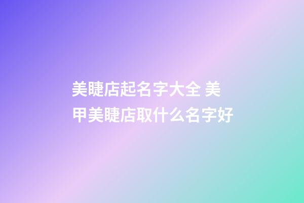 美睫店起名字大全 美甲美睫店取什么名字好-第1張-店鋪起名-玄機派